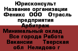 Юрисконсульт › Название организации ­ Феникс, ООО › Отрасль предприятия ­ Арбитраж › Минимальный оклад ­ 1 - Все города Работа » Вакансии   . Тверская обл.,Нелидово г.